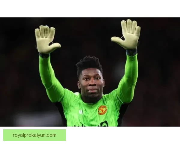 奥纳纳门线技术表现稳健，助力球队防守稳定性提升